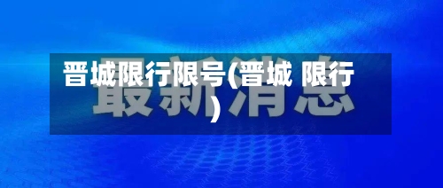 晋城限行限号(晋城 限行)-第2张图片