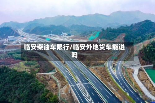 临安柴油车限行/临安外地货车能进吗-第2张图片