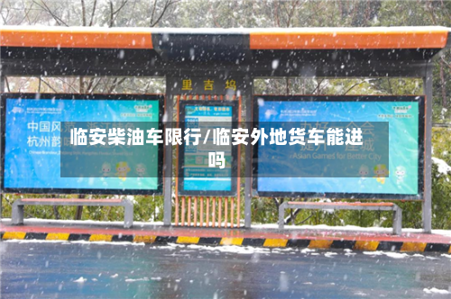临安柴油车限行/临安外地货车能进吗