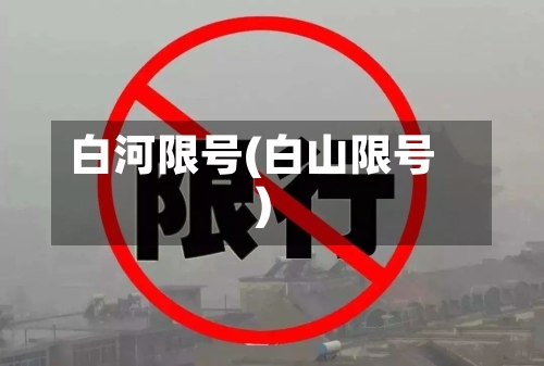 白河限号(白山限号)-第3张图片