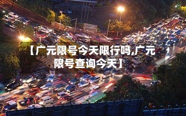 【广元限号今天限行吗,广元限号查询今天】-第2张图片