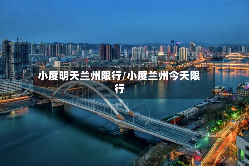 小度明天兰州限行/小度兰州今天限行