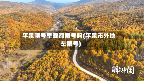 平泉限号早晚都限号吗(平泉市外地车限号)