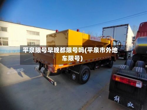 平泉限号早晚都限号吗(平泉市外地车限号)-第2张图片