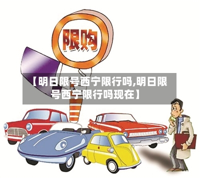 【明日限号西宁限行吗,明日限号西宁限行吗现在】-第3张图片