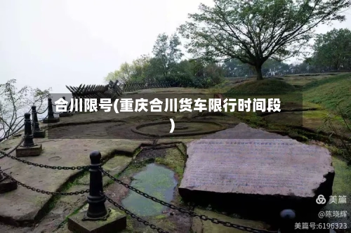 合川限号(重庆合川货车限行时间段)