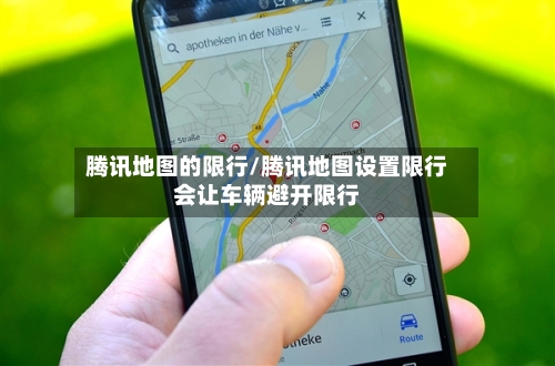 腾讯地图的限行/腾讯地图设置限行会让车辆避开限行