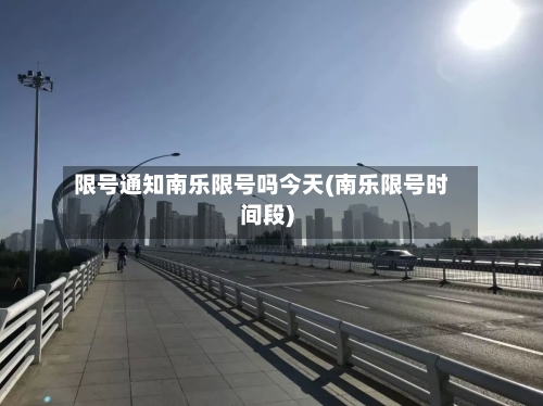 限号通知南乐限号吗今天(南乐限号时间段)-第2张图片