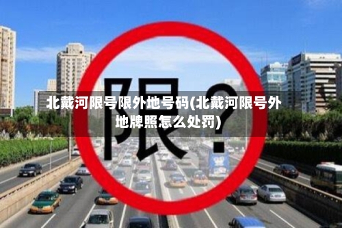 北戴河限号限外地号码(北戴河限号外地牌照怎么处罚)