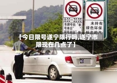 【今日限号遂宁限行吗,遂宁市限现在几点了】-第2张图片
