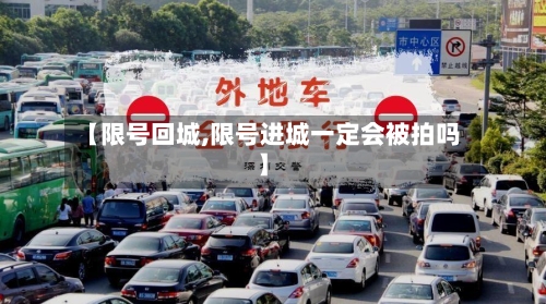 【限号回城,限号进城一定会被拍吗】