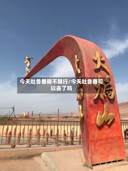 今天吐鲁番限不限行/今天吐鲁番可以去了吗