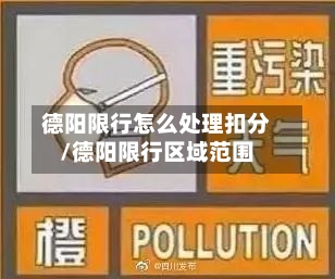 德阳限行怎么处理扣分/德阳限行区域范围