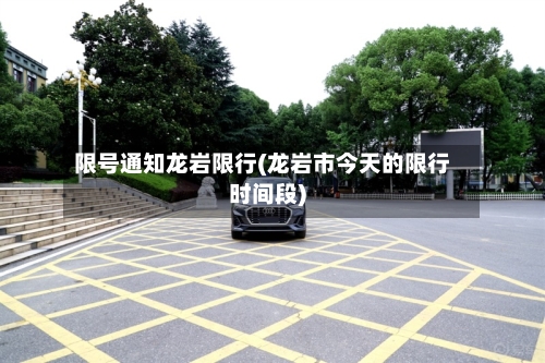 限号通知龙岩限行(龙岩市今天的限行时间段)