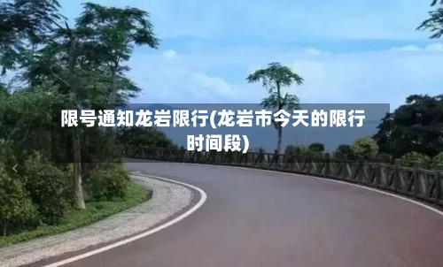 限号通知龙岩限行(龙岩市今天的限行时间段)-第2张图片