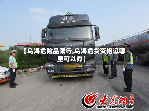 【乌海危险品限行,乌海危货资格证哪里可以办】