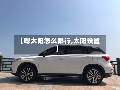 【嗯太阳怎么限行,太阳设置】-第2张图片