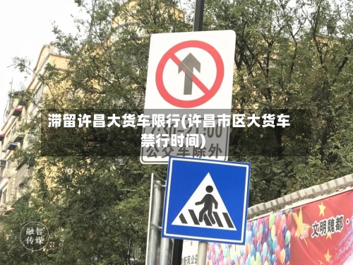 滞留许昌大货车限行(许昌市区大货车禁行时间)