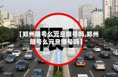 【郑州限号么元旦限号吗,郑州限号么元旦限号吗】