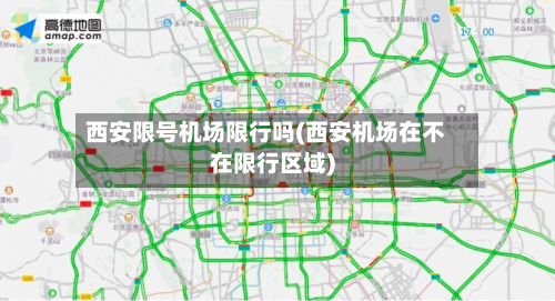 西安限号机场限行吗(西安机场在不在限行区域)