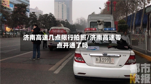 济南高速几点限行拍照/济南高速零点开通了吗
