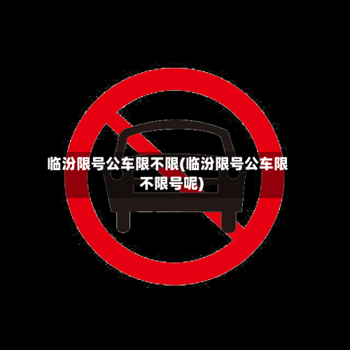 临汾限号公车限不限(临汾限号公车限不限号呢)