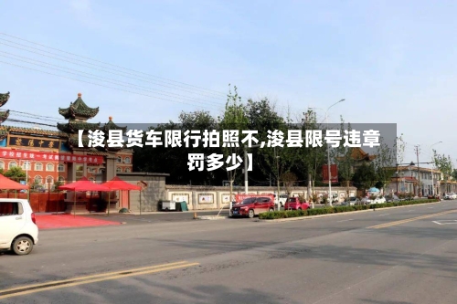 【浚县货车限行拍照不,浚县限号违章罚多少】-第2张图片