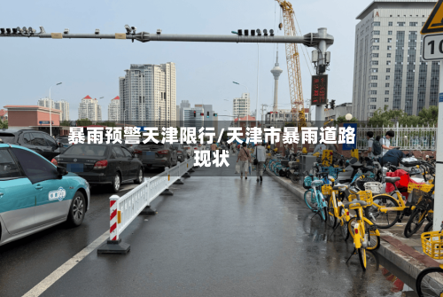 暴雨预警天津限行/天津市暴雨道路现状-第2张图片