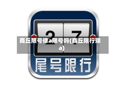 商丘限号豫a限号吗(商丘限行豫a)-第3张图片