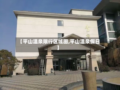 【平山温泉限行区域图,平山温泉假日】-第2张图片