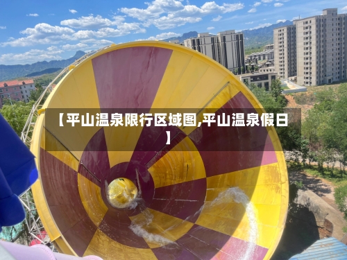【平山温泉限行区域图,平山温泉假日】