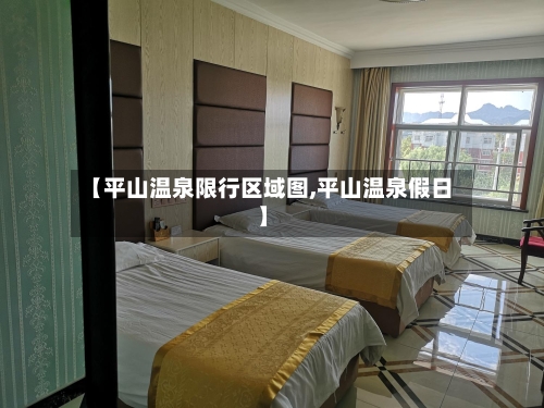 【平山温泉限行区域图,平山温泉假日】-第3张图片