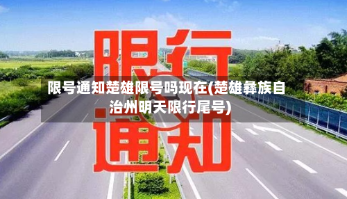 限号通知楚雄限号吗现在(楚雄彝族自治州明天限行尾号)-第2张图片