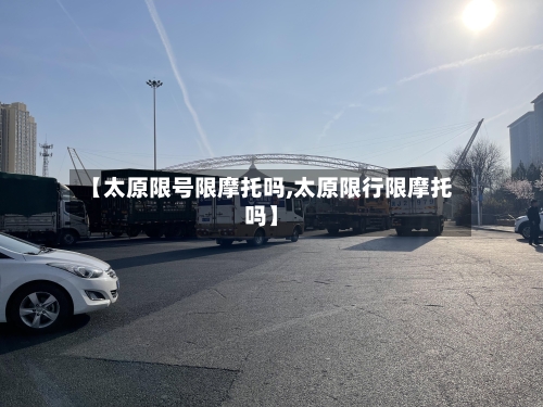 【太原限号限摩托吗,太原限行限摩托吗】-第2张图片