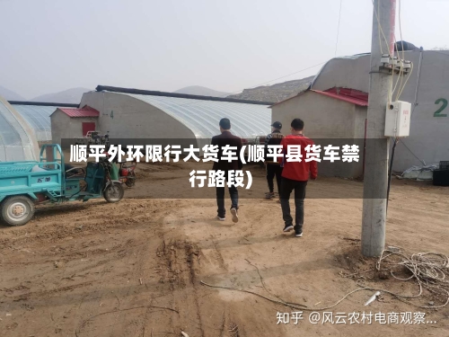顺平外环限行大货车(顺平县货车禁行路段)