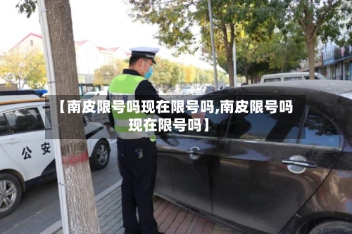 【南皮限号吗现在限号吗,南皮限号吗现在限号吗】-第2张图片