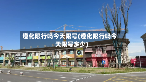 遵化限行吗今天限号(遵化限行吗今天限号多少)-第2张图片