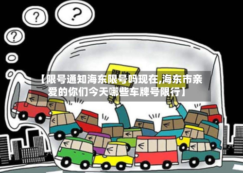 【限号通知海东限号吗现在,海东市亲爱的你们今天哪些车牌号限行】