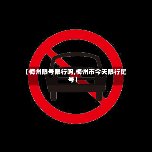 【梅州限号限行吗,梅州市今天限行尾号】-第2张图片