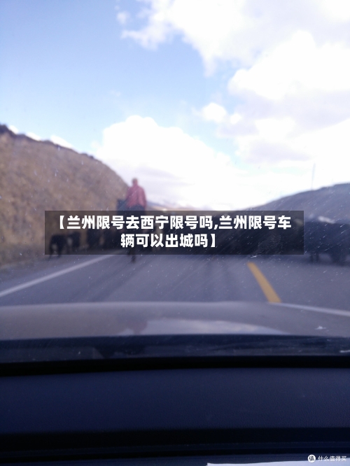 【兰州限号去西宁限号吗,兰州限号车辆可以出城吗】