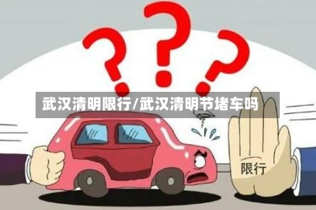 武汉清明限行/武汉清明节堵车吗