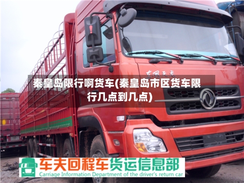 秦皇岛限行啊货车(秦皇岛市区货车限行几点到几点)