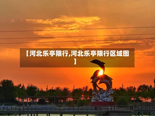 【河北乐亭限行,河北乐亭限行区域图】-第3张图片