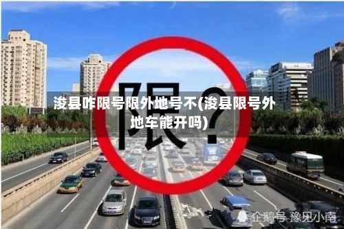 浚县咋限号限外地号不(浚县限号外地车能开吗)-第2张图片
