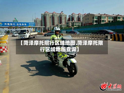 【菏泽摩托限行区域地图,菏泽摩托限行区域地图查询】