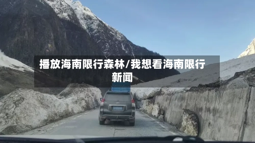 播放海南限行森林/我想看海南限行新闻-第3张图片