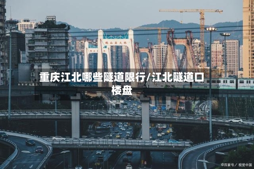重庆江北哪些隧道限行/江北隧道口楼盘