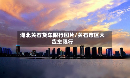 湖北黄石货车限行图片/黄石市区大货车限行