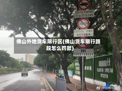 佛山外地货车限行区(佛山货车限行路段怎么罚款)