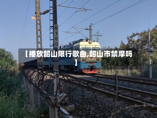 【播放韶山限行歌曲,韶山市禁摩吗】